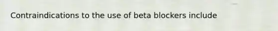 Contraindications to the use of beta blockers include