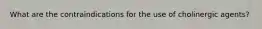 What are the contraindications for the use of cholinergic agents?