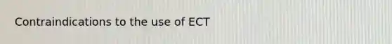 Contraindications to the use of ECT