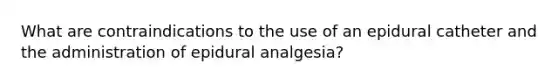 What are contraindications to the use of an epidural catheter and the administration of epidural analgesia?