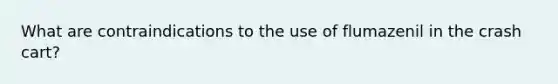 What are contraindications to the use of flumazenil in the crash cart?