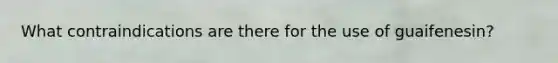 What contraindications are there for the use of guaifenesin?