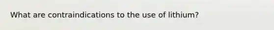 What are contraindications to the use of lithium?