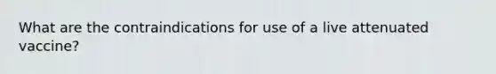 What are the contraindications for use of a live attenuated vaccine?