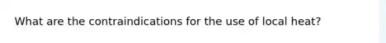 What are the contraindications for the use of local heat?