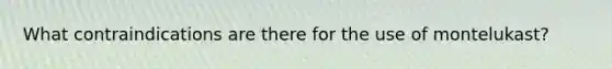 What contraindications are there for the use of montelukast?