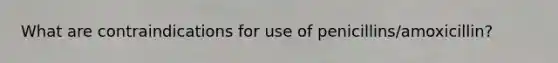 What are contraindications for use of penicillins/amoxicillin?