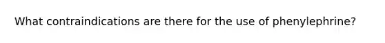 What contraindications are there for the use of phenylephrine?
