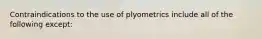 Contraindications to the use of plyometrics include all of the following except: