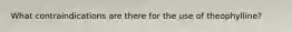 What contraindications are there for the use of theophylline?