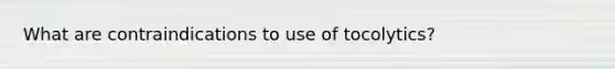 What are contraindications to use of tocolytics?
