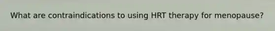 What are contraindications to using HRT therapy for menopause?