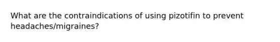 What are the contraindications of using pizotifin to prevent headaches/migraines?