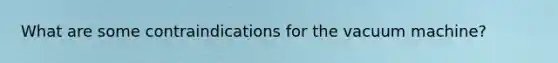 What are some contraindications for the vacuum machine?