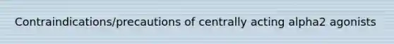 Contraindications/precautions of centrally acting alpha2 agonists