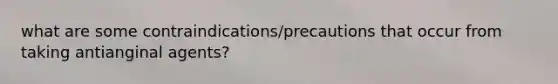 what are some contraindications/precautions that occur from taking antianginal agents?