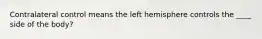 Contralateral control means the left hemisphere controls the ____ side of the body?