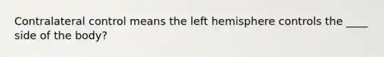 Contralateral control means the left hemisphere controls the ____ side of the body?