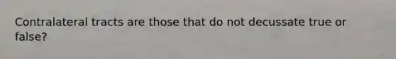 Contralateral tracts are those that do not decussate true or false?