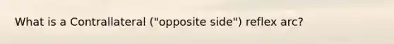 What is a Contrallateral ("opposite side") reflex arc?