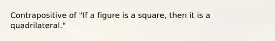 Contrapositive of "If a figure is a square, then it is a quadrilateral."