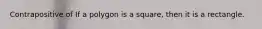 Contrapositive of If a polygon is a square, then it is a rectangle.