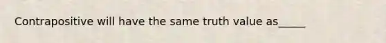 Contrapositive will have the same truth value as_____