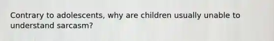 Contrary to adolescents, why are children usually unable to understand sarcasm?