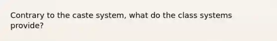 Contrary to the caste system, what do the class systems provide?