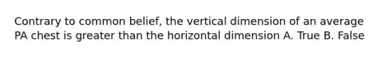 Contrary to common belief, the vertical dimension of an average PA chest is greater than the horizontal dimension A. True B. False