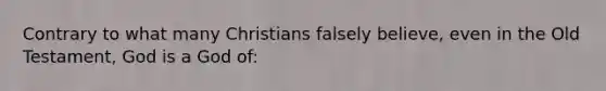 Contrary to what many Christians falsely believe, even in the Old Testament, God is a God of: