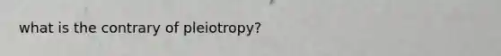 what is the contrary of pleiotropy?