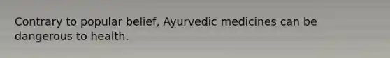 Contrary to popular belief, Ayurvedic medicines can be dangerous to health.