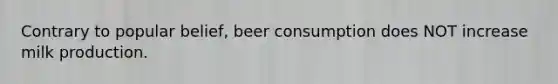 Contrary to popular belief, beer consumption does NOT increase milk production.