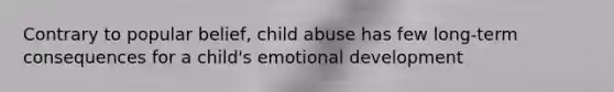 Contrary to popular belief, child abuse has few long-term consequences for a child's emotional development