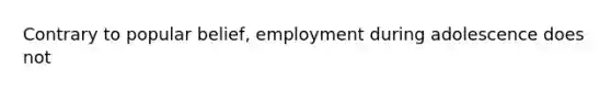 Contrary to popular belief, employment during adolescence does not