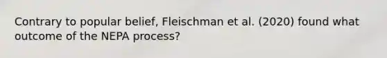 Contrary to popular belief, Fleischman et al. (2020) found what outcome of the NEPA process?