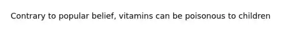 Contrary to popular belief, vitamins can be poisonous to children