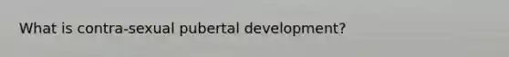 What is contra-sexual pubertal development?