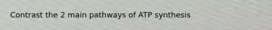 Contrast the 2 main pathways of <a href='https://www.questionai.com/knowledge/kx3XpCJrFz-atp-synthesis' class='anchor-knowledge'>atp synthesis</a>