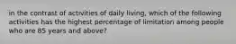 in the contrast of activities of daily living, which of the following activities has the highest percentage of limitation among people who are 85 years and above?