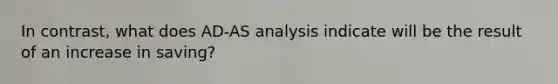 In contrast, what does AD-AS analysis indicate will be the result of an increase in saving?