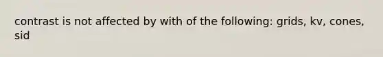 contrast is not affected by with of the following: grids, kv, cones, sid