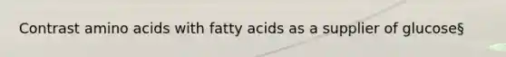 Contrast <a href='https://www.questionai.com/knowledge/k9gb720LCl-amino-acids' class='anchor-knowledge'>amino acids</a> with fatty acids as a supplier of glucose§