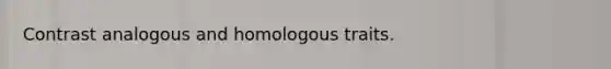 Contrast analogous and homologous traits.