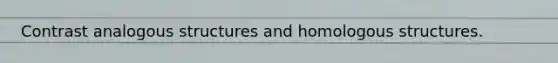 Contrast analogous structures and homologous structures.