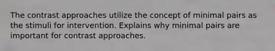 The contrast approaches utilize the concept of minimal pairs as the stimuli for intervention. Explains why minimal pairs are important for contrast approaches.
