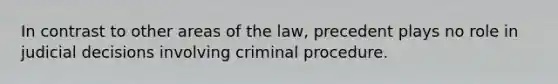 In contrast to other areas of the law, precedent plays no role in judicial decisions involving criminal procedure.