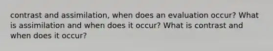 contrast and assimilation, when does an evaluation occur? What is assimilation and when does it occur? What is contrast and when does it occur?