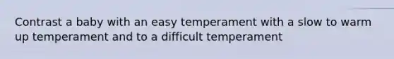 Contrast a baby with an easy temperament with a slow to warm up temperament and to a difficult temperament